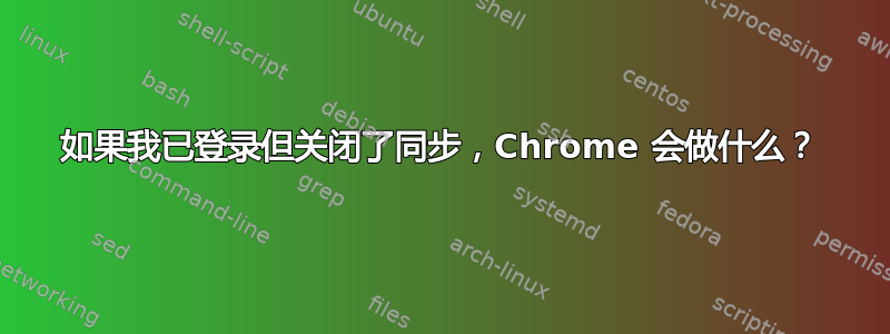 如果我已登录但关闭了同步，Chrome 会做什么？