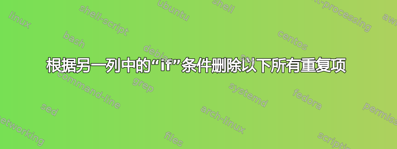 根据另一列中的“if”条件删除以下所有重复项