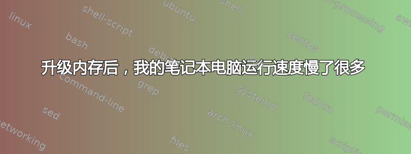 升级内存后，我的笔记本电脑运行速度慢了很多