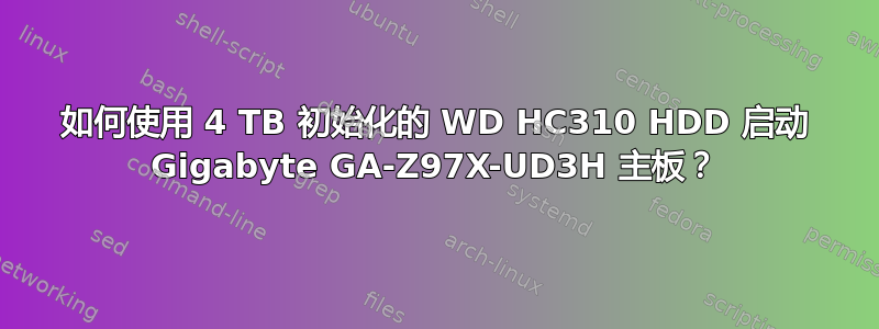 如何使用 4 TB 初始化的 WD HC310 HDD 启动 Gigabyte GA-Z97X-UD3H 主板？