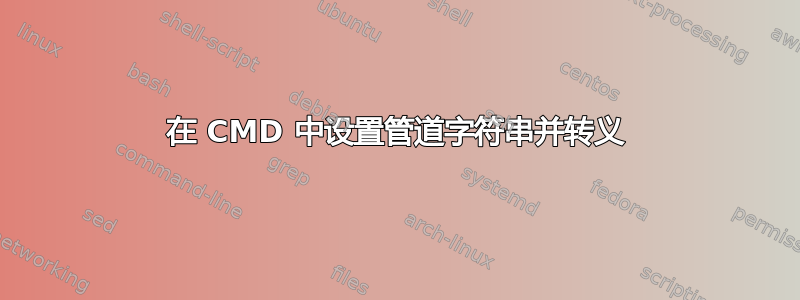 在 CMD 中设置管道字符串并转义