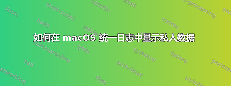 如何在 macOS 统一日志中显示私人数据