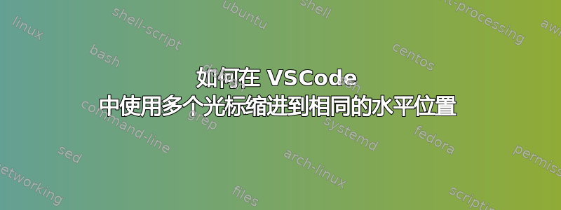 如何在 VSCode 中使用多个光标缩进到相同的水平位置