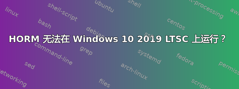 HORM 无法在 Windows 10 2019 LTSC 上运行？