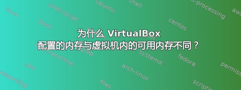 为什么 VirtualBox 配置的内存与虚拟机内的可用内存不同？