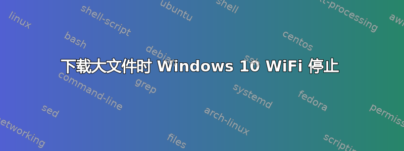 下载大文件时 Windows 10 WiFi 停止