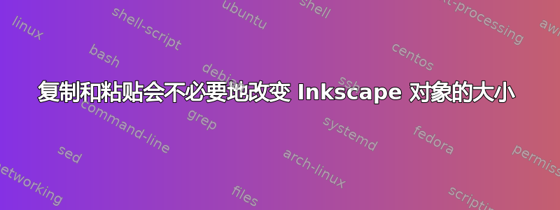 复制和粘贴会不必要地改变 Inkscape 对象的大小