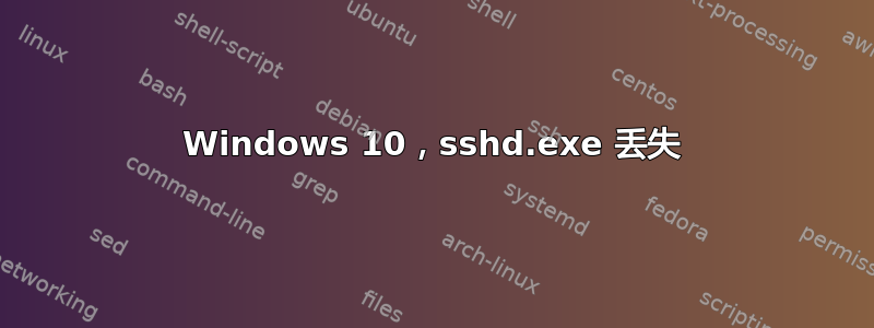 Windows 10，sshd.exe 丢失