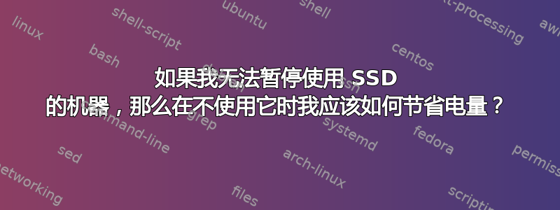 如果我无法暂停使用 SSD 的机器，那么在不使用它时我应该如何节省电量？