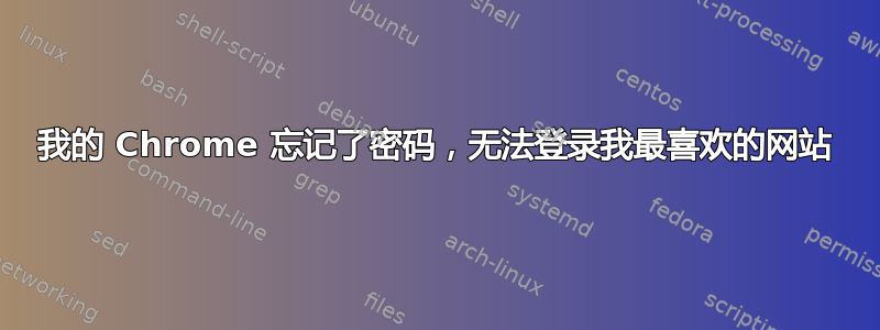 我的 Chrome 忘记了密码，无法登录我最喜欢的网站