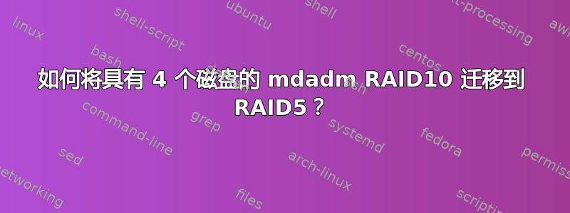 如何将具有 4 个磁盘的 mdadm RAID10 迁移到 RAID5？