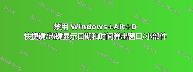 禁用 Windows+Alt+D 快捷键/热键显示日期和时间弹出窗口/小部件