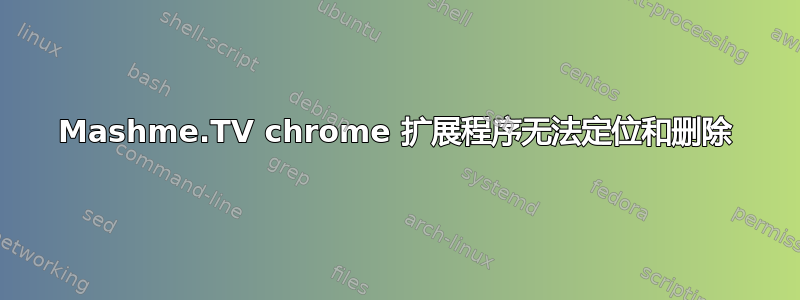 Mashme.TV chrome 扩展程序无法定位和删除