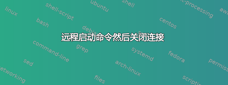 远程启动命令然后关闭连接