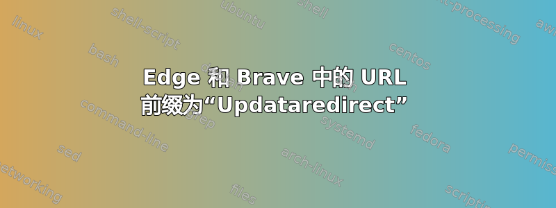 Edge 和 Brave 中的 URL 前缀为“Updataredirect”