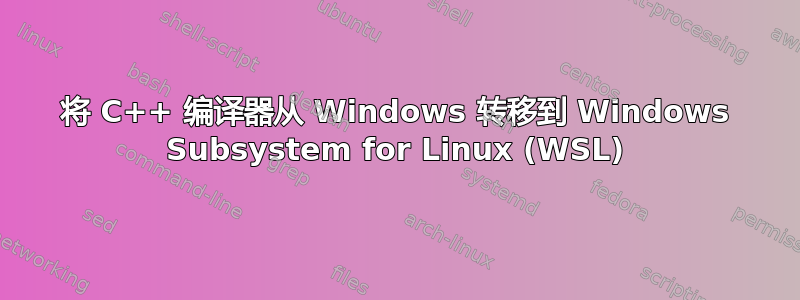 将 C++ 编译器从 Windows 转移到 Windows Subsystem for Linux (WSL)