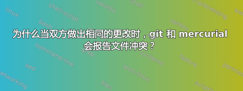 为什么当双方做出相同的更改时，git 和 mercurial 会报告文件冲突？