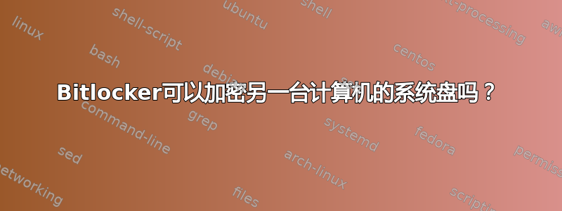 Bitlocker可以加密另一台计算机的系统盘吗？