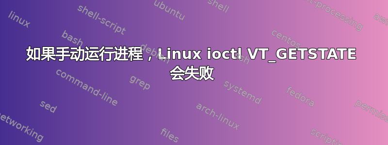 如果手动运行进程，Linux ioctl VT_GETSTATE 会失败