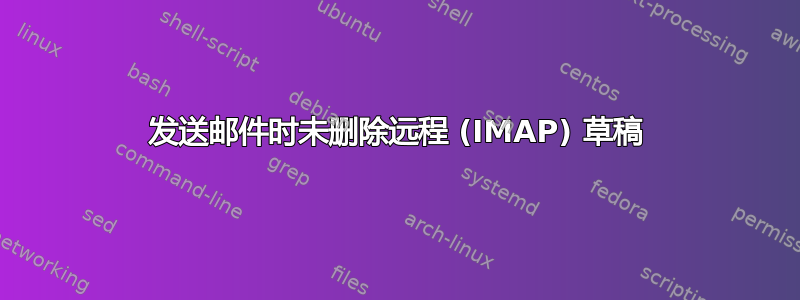 发送邮件时未删除远程 (IMAP) 草稿