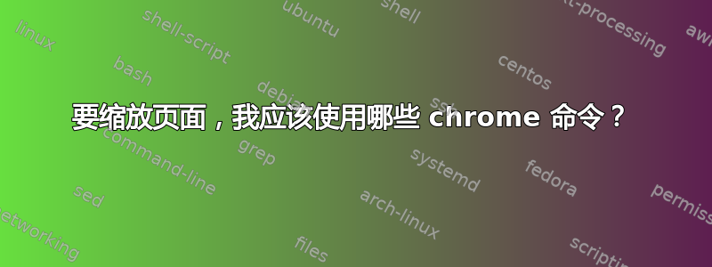 要缩放页面，我应该使用哪些 chrome 命令？