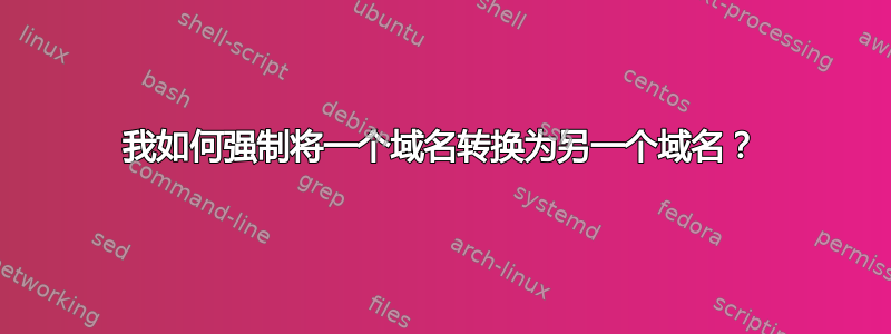 我如何强制将一个域名转换为另一个域名？