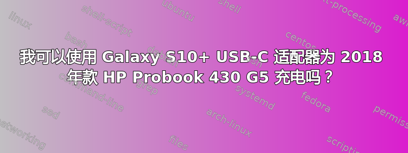 我可以使用 Galaxy S10+ USB-C 适配器为 2018 年款 HP Probook 430 G5 充电吗？