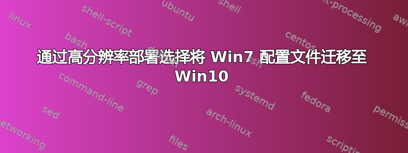 通过高分辨率部署选择将 Win7 配置文件迁移至 Win10