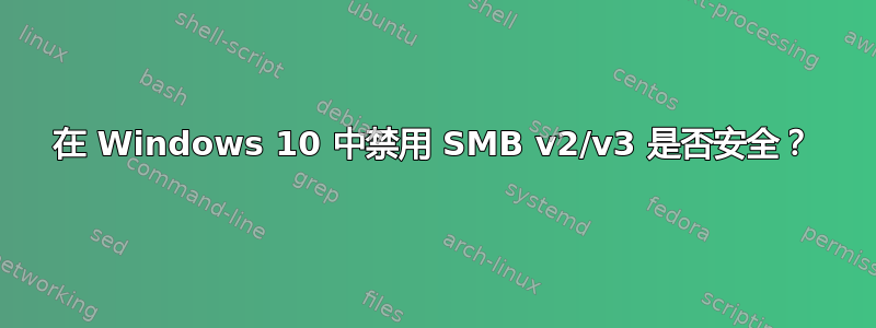 在 Windows 10 中禁用 SMB v2/v3 是否安全？