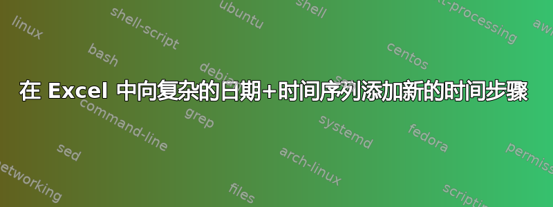 在 Excel 中向复杂的日期+时间序列添加新的时间步骤