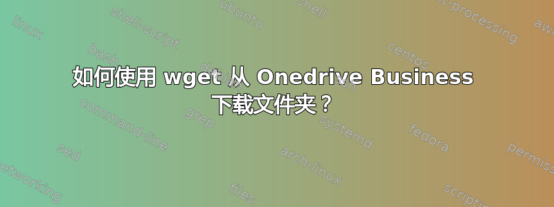 如何使用 wget 从 Onedrive Business 下载文件夹？