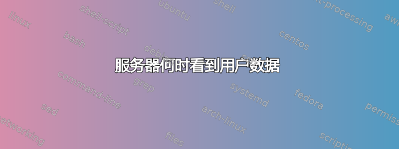 服务器何时看到用户数据