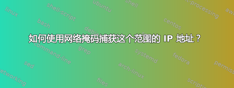 如何使用网络掩码捕获这个范围的 IP 地址？