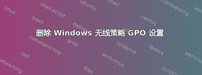 删除 Windows 无线策略 GPO 设置