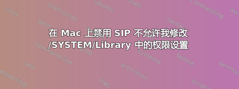 在 Mac 上禁用 SIP 不允许我修改 /SYSTEM/Library 中的权限设置