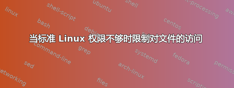 当标准 Linux 权限不够时限制对文件的访问