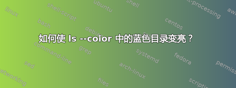 如何使 ls --color 中的蓝色目录变亮？