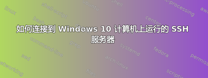 如何连接到 Windows 10 计算机上运行的 SSH 服务器