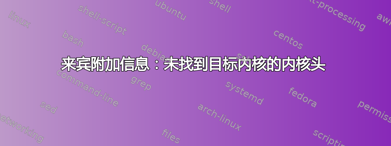 来宾附加信息：未找到目标内核的内核头