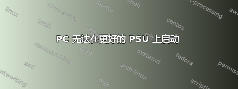 PC 无法在更好的 PSU 上启动