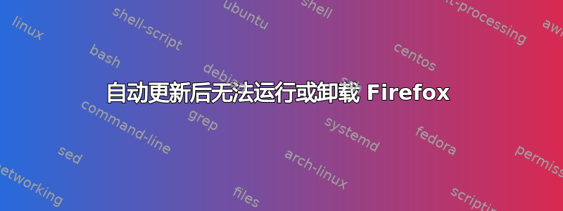 自动更新后无法运行或卸载 Firefox