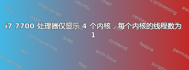 i7 7700 处理器仅显示 4 个内核，每个内核的线程数为 1