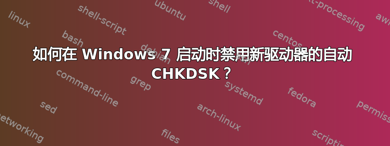 如何在 Windows 7 启动时禁用新驱动器的自动 CHKDSK？