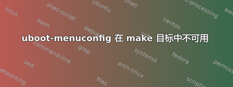 uboot-menuconfig 在 make 目标中不可用