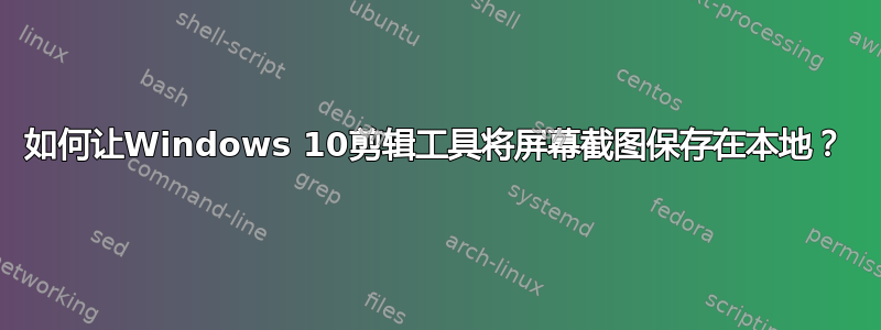 如何让Windows 10剪辑工具将屏幕截图保存在本地？