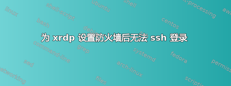 为 xrdp 设置防火墙后无法 ssh 登录