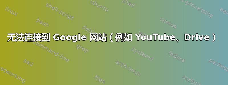 无法连接到 Google 网站（例如 YouTube、Drive）