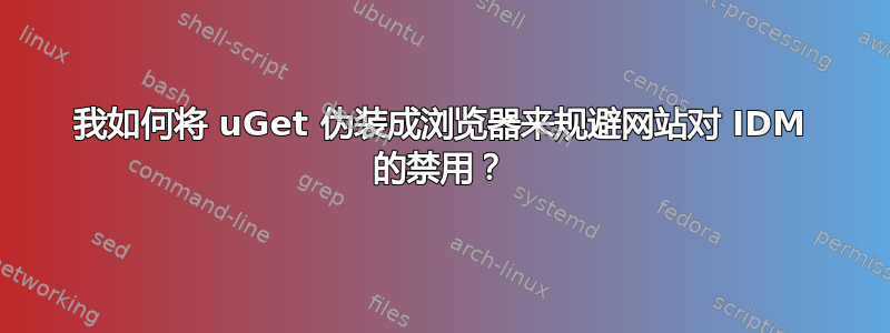 我如何将 uGet 伪装成浏览器来规避网站对 IDM 的禁用？