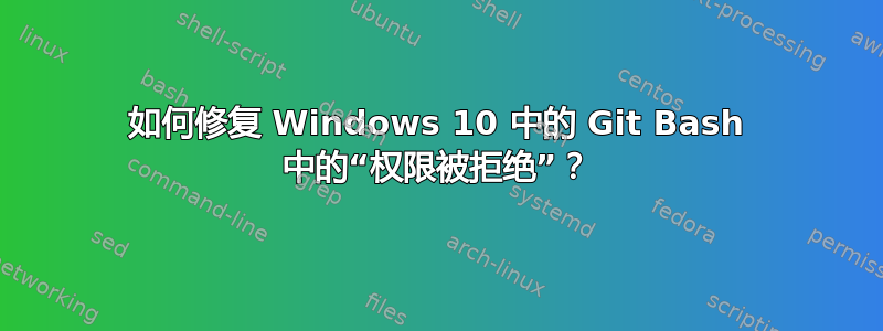 如何修复 Windows 10 中的 Git Bash 中的“权限被拒绝”？