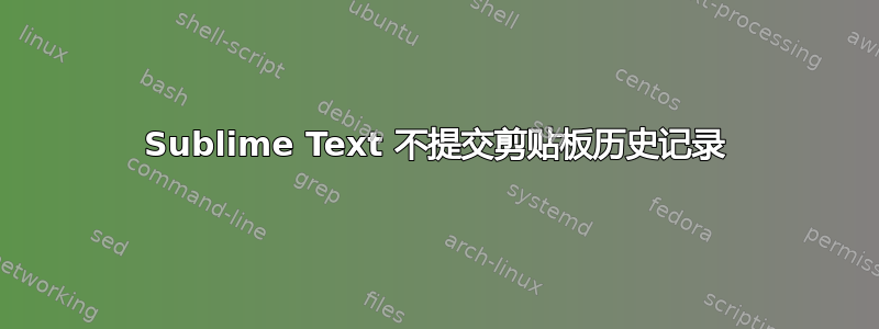 Sublime Text 不提交剪贴板历史记录